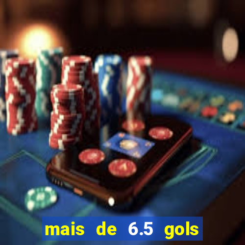 mais de 6.5 gols o que significa